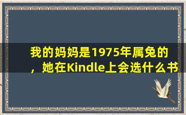 我的妈妈是1975年属兔的  ，她在Kindle上会选什么书